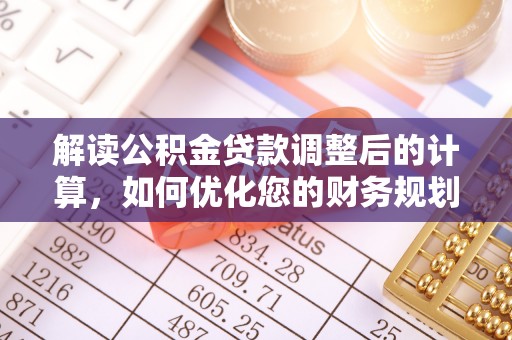 辰溪解读公积金贷款调整后的计算，如何优化您的财务规划