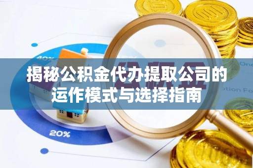 辰溪揭秘公积金代办提取公司的运作模式与选择指南