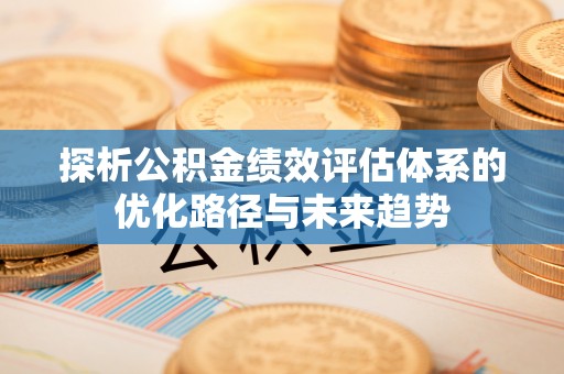 辰溪探析公积金绩效评估体系的优化路径与未来趋势