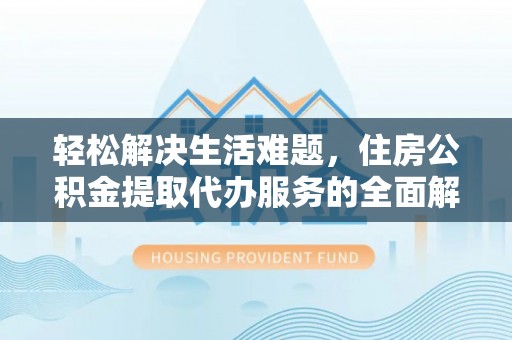 辰溪轻松解决生活难题，住房公积金提取代办服务的全面解析