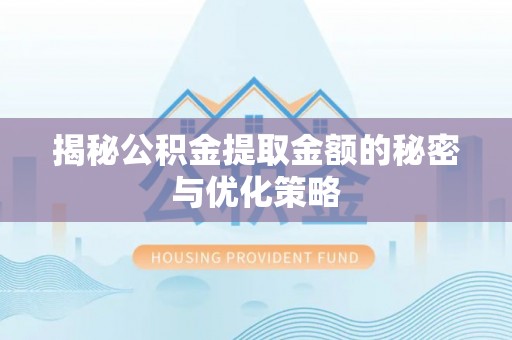 辰溪揭秘公积金提取金额的秘密与优化策略