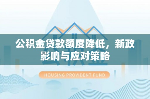 辰溪公积金贷款额度降低，新政影响与应对策略