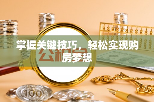 辰溪掌握关键技巧，轻松实现购房梦想