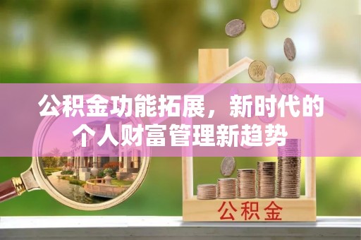 辰溪公积金功能拓展，新时代的个人财富管理新趋势