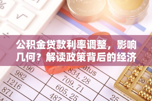 辰溪公积金贷款利率调整，影响几何？解读政策背后的经济逻辑
