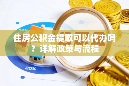 辰溪住房公积金提取可以代办吗？详解政策与流程
