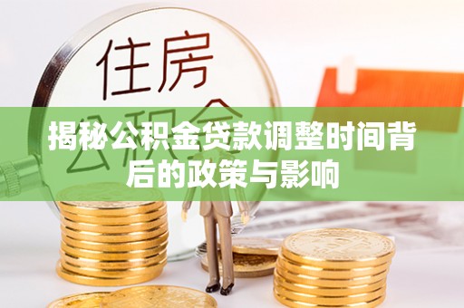 辰溪揭秘公积金贷款调整时间背后的政策与影响