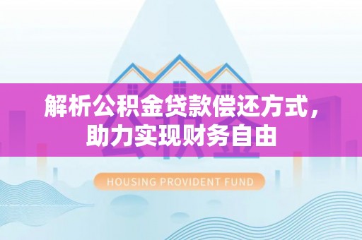 辰溪解析公积金贷款偿还方式，助力实现财务自由