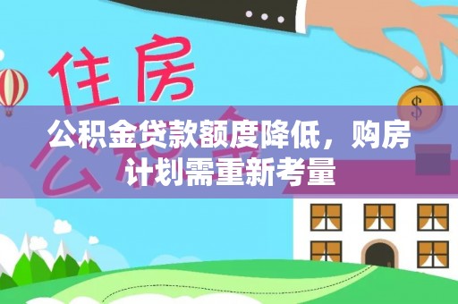 辰溪公积金贷款额度降低，购房计划需重新考量