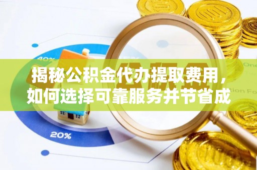 辰溪揭秘公积金代办提取费用，如何选择可靠服务并节省成本