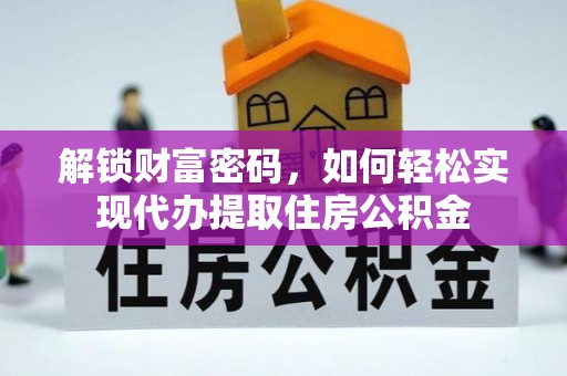 辰溪解锁财富密码，如何轻松实现代办提取住房公积金