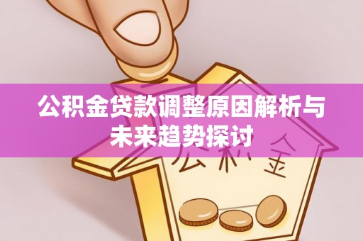 辰溪公积金贷款调整原因解析与未来趋势探讨