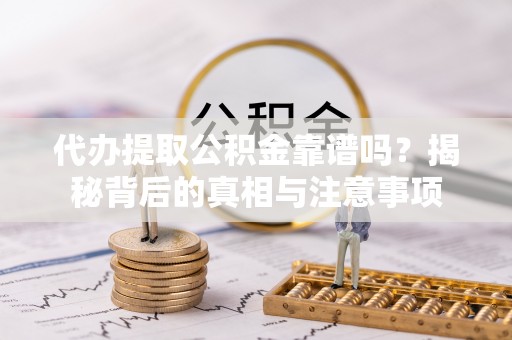 辰溪代办提取公积金靠谱吗？揭秘背后的真相与注意事项