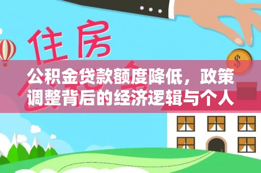 辰溪公积金贷款额度降低，政策调整背后的经济逻辑与个人应对策略