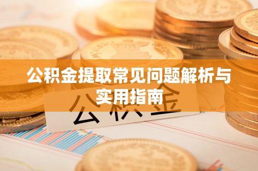 辰溪公积金提取常见问题解析与实用指南