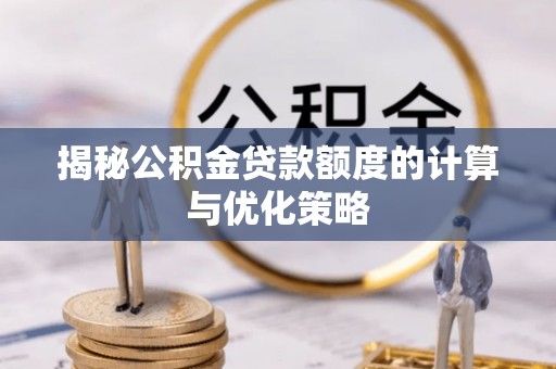 辰溪揭秘公积金贷款额度的计算与优化策略