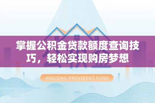 辰溪掌握公积金贷款额度查询技巧，轻松实现购房梦想
