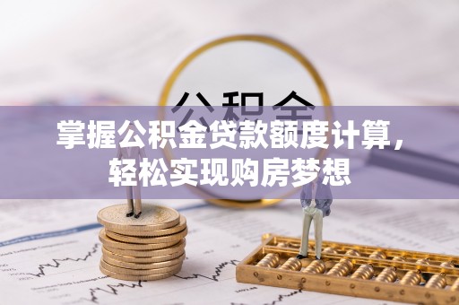 辰溪掌握公积金贷款额度计算，轻松实现购房梦想