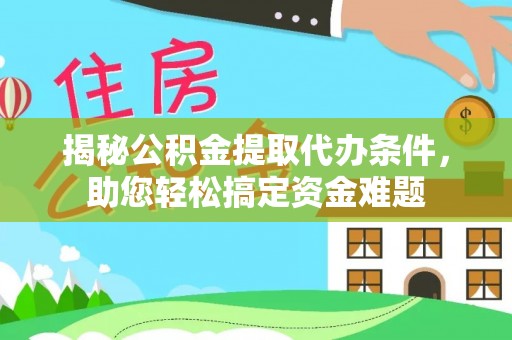 辰溪揭秘公积金提取代办条件，助您轻松搞定资金难题