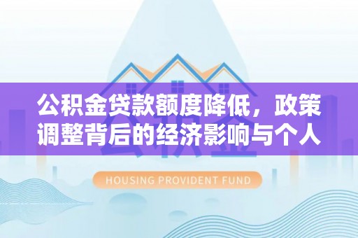辰溪公积金贷款额度降低，政策调整背后的经济影响与个人应对策略