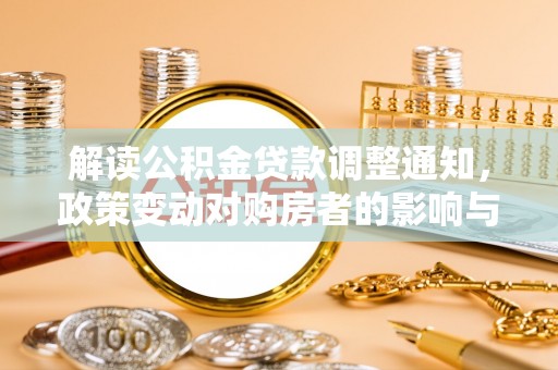 辰溪解读公积金贷款调整通知，政策变动对购房者的影响与应对策略