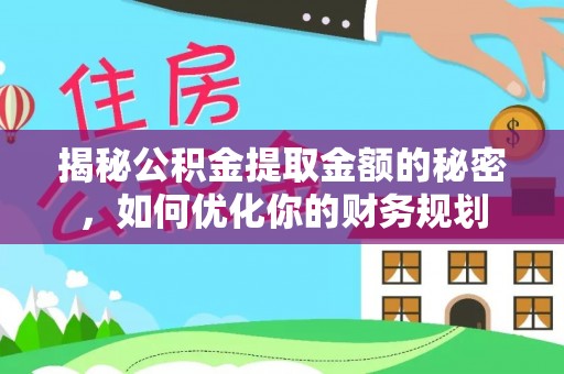 辰溪揭秘公积金提取金额的秘密，如何优化你的财务规划