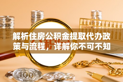 辰溪解析住房公积金提取代办政策与流程，详解你不可不知的关键点