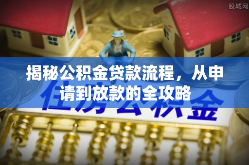辰溪揭秘公积金贷款流程，从申请到放款的全攻略