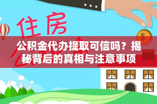 辰溪公积金代办提取可信吗？揭秘背后的真相与注意事项