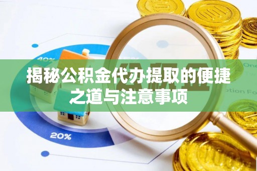 辰溪揭秘公积金代办提取的便捷之道与注意事项