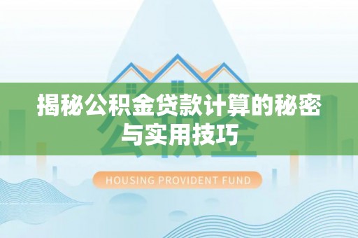 辰溪揭秘公积金贷款计算的秘密与实用技巧