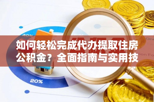 辰溪如何轻松完成代办提取住房公积金？全面指南与实用技巧