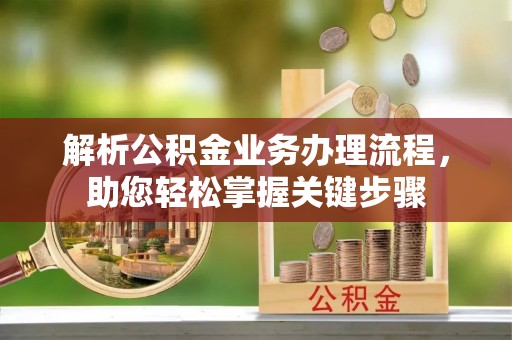 辰溪解析公积金业务办理流程，助您轻松掌握关键步骤