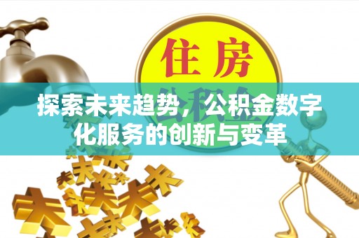 辰溪探索未来趋势，公积金数字化服务的创新与变革