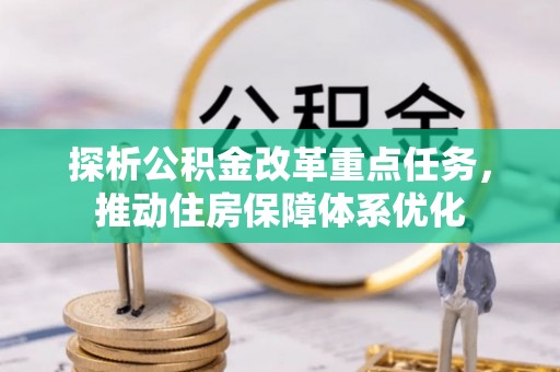 辰溪探析公积金改革重点任务，推动住房保障体系优化