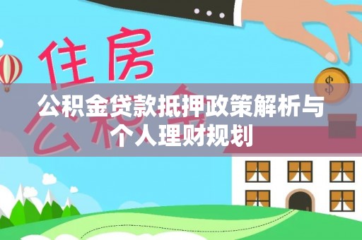 辰溪公积金贷款抵押政策解析与个人理财规划