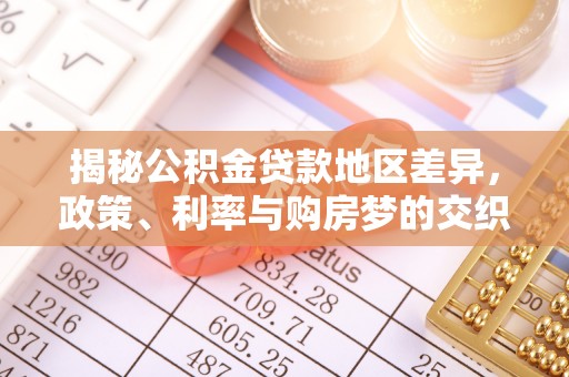 辰溪揭秘公积金贷款地区差异，政策、利率与购房梦的交织