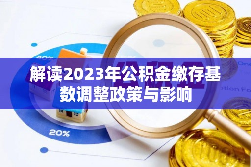 辰溪解读2023年公积金缴存基数调整政策与影响