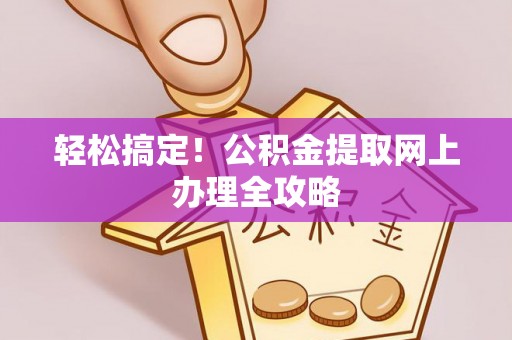 辰溪轻松搞定！公积金提取网上办理全攻略