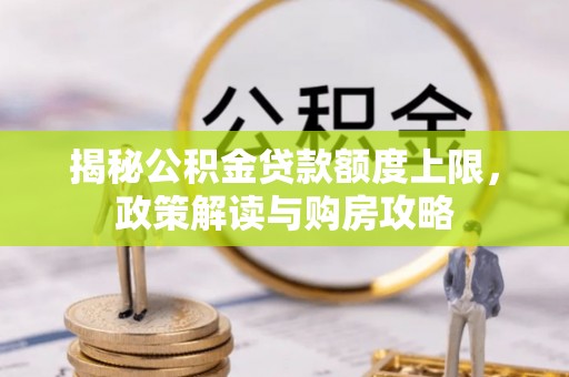 辰溪揭秘公积金贷款额度上限，政策解读与购房攻略