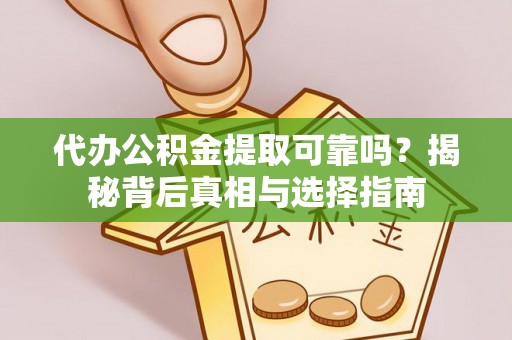 辰溪代办公积金提取可靠吗？揭秘背后真相与选择指南