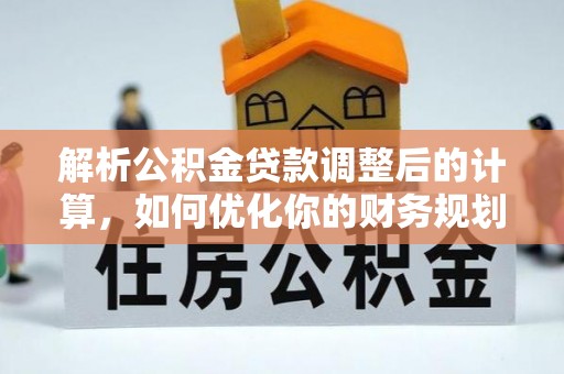 辰溪解析公积金贷款调整后的计算，如何优化你的财务规划