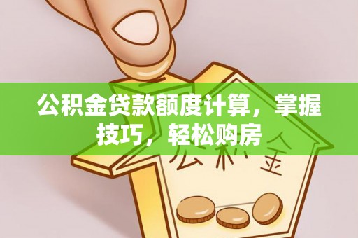 辰溪公积金贷款额度计算，掌握技巧，轻松购房