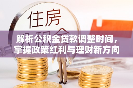 辰溪解析公积金贷款调整时间，掌握政策红利与理财新方向