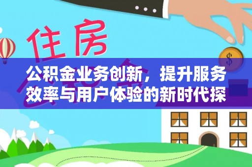 辰溪公积金业务创新，提升服务效率与用户体验的新时代探索