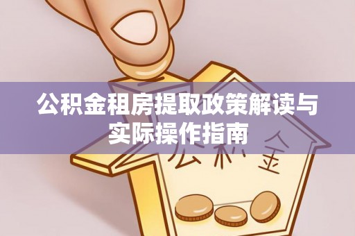 辰溪公积金租房提取政策解读与实际操作指南