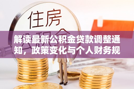 辰溪解读最新公积金贷款调整通知，政策变化与个人财务规划