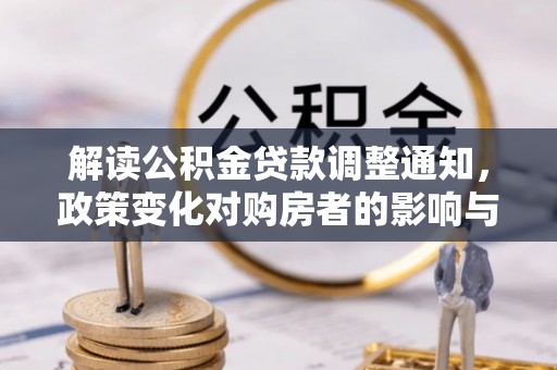 辰溪解读公积金贷款调整通知，政策变化对购房者的影响与机遇