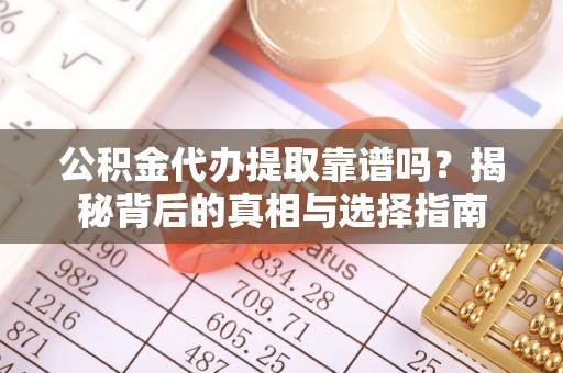 辰溪公积金代办提取靠谱吗？揭秘背后的真相与选择指南
