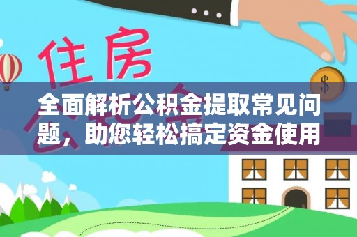 辰溪全面解析公积金提取常见问题，助您轻松搞定资金使用